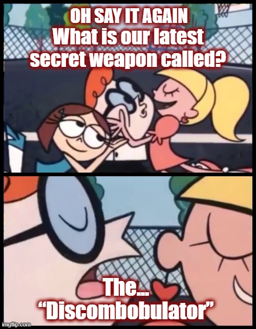 It is descriptively accurate from what I've read about it | OH SAY IT AGAIN; What is our latest secret weapon called? The... “Discombobulator” | image tagged in politics,american politics,maga,us military,discombobulator,us defense | made w/ Imgflip meme maker