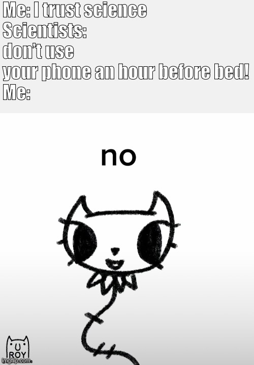 Me: I trust science
Scientists: don’t use your phone an hour before bed!
Me: | made w/ Imgflip meme maker
