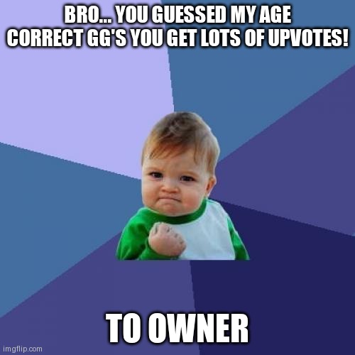 Success Kid Meme | BRO... YOU GUESSED MY AGE CORRECT GG'S YOU GET LOTS OF UPVOTES! TO OWNER | image tagged in memes,success kid | made w/ Imgflip meme maker