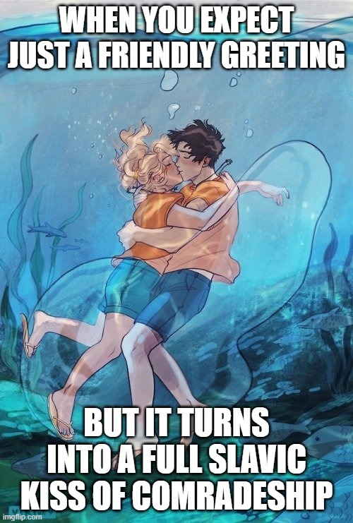 Percabeth Underwater Kiss | WHEN YOU EXPECT JUST A FRIENDLY GREETING; BUT IT TURNS INTO A FULL SLAVIC KISS OF COMRADESHIP | image tagged in percabeth underwater kiss,slavic kiss | made w/ Imgflip meme maker