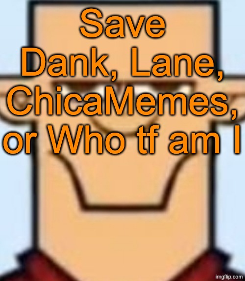 Save 1 | Save Dank, Lane, ChicaMemes, or Who tf am I | image tagged in sped tyler,voting game s16 | made w/ Imgflip meme maker