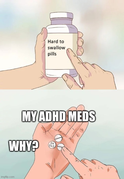 Hard To Swallow Pills | MY ADHD MEDS; WHY? | image tagged in memes,hard to swallow pills | made w/ Imgflip meme maker