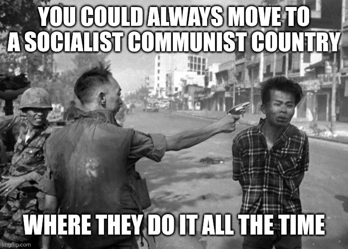 Vietnam Nan pic | YOU COULD ALWAYS MOVE TO A SOCIALIST COMMUNIST COUNTRY WHERE THEY DO IT ALL THE TIME | image tagged in vietnam nan pic | made w/ Imgflip meme maker