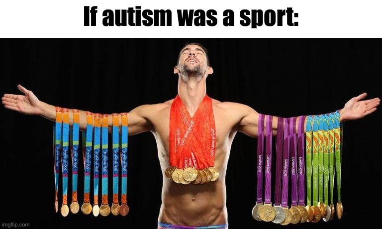 michael phelps posing with medals | If autism was a sport: | image tagged in michael phelps posing with medals | made w/ Imgflip meme maker
