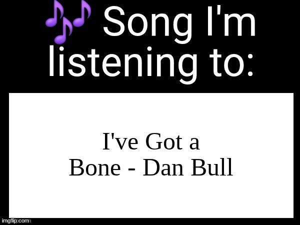 Use this if u wanna post the song ur currently listening to | I've Got a Bone - Dan Bull | image tagged in use this if u wanna post the song ur currently listening to | made w/ Imgflip meme maker