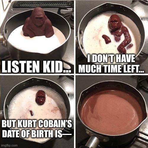 Friendly warning | LISTEN KID…; I DON’T HAVE MUCH TIME LEFT…; BUT KURT COBAIN’S DATE OF BIRTH IS— | image tagged in chocolate gorilla | made w/ Imgflip meme maker