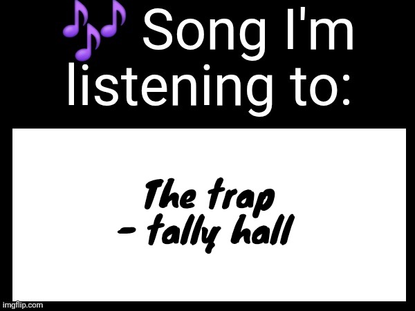 Use this if u wanna post the song ur currently listening to | The trap - tally hall | image tagged in use this if u wanna post the song ur currently listening to | made w/ Imgflip meme maker