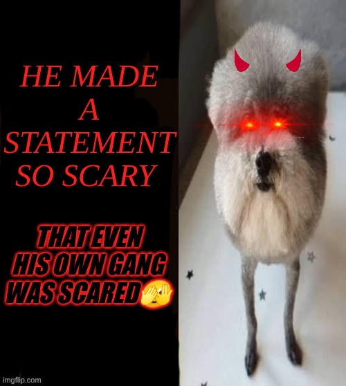 he made a statement so scary that even his own gang was scared | HE MADE A STATEMENT SO SCARY; THAT EVEN HIS OWN GANG WAS SCARED🫣 | image tagged in he made a statement blank | made w/ Imgflip meme maker