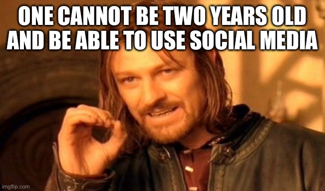 One Does Not Simply Meme | ONE CANNOT BE TWO YEARS OLD AND BE ABLE TO USE SOCIAL MEDIA | image tagged in memes,one does not simply | made w/ Imgflip meme maker