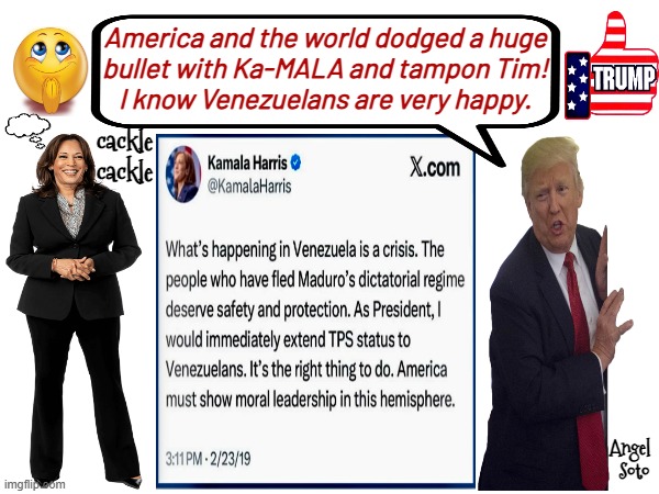 America and the world dodged a huge bullet | America and the world dodged a huge
bullet with Ka-MALA and tampon Tim!
I know Venezuelans are very happy. cackle
cackle; Angel 
  Soto | image tagged in kamala harris,president trump,america,tampon tim,venezuela,democrats | made w/ Imgflip meme maker