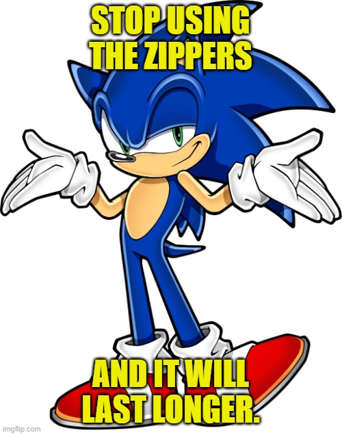 Sonic shrugging | STOP USING THE ZIPPERS AND IT WILL LAST LONGER. | image tagged in sonic shrugging | made w/ Imgflip meme maker