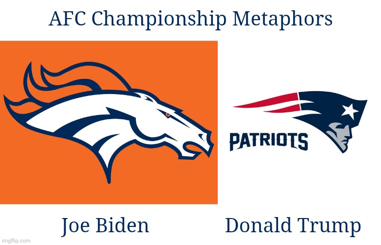 AFC Championship Metaphors; Joe Biden; Donald Trump | image tagged in denver broncos be like,new england patriots | made w/ Imgflip meme maker
