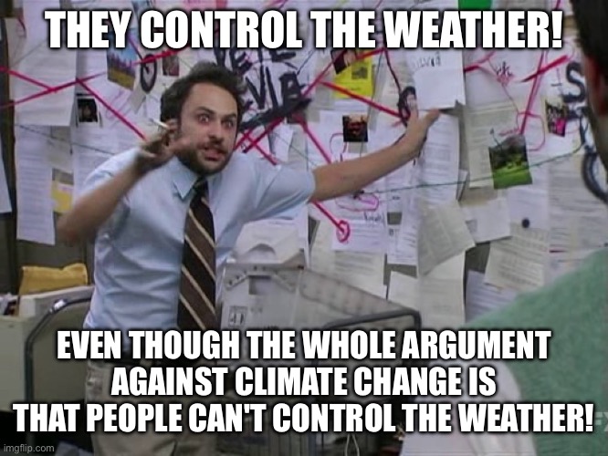 Charlie Conspiracy (Always Sunny in Philidelphia) | THEY CONTROL THE WEATHER! EVEN THOUGH THE WHOLE ARGUMENT AGAINST CLIMATE CHANGE IS THAT PEOPLE CAN'T CONTROL THE WEATHER! | image tagged in charlie conspiracy always sunny in philidelphia | made w/ Imgflip meme maker