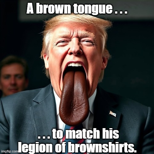 Brown-tongue Trump | A brown tongue . . . . . . to match his legion of brownshirts. | image tagged in brown-tongue trump | made w/ Imgflip meme maker
