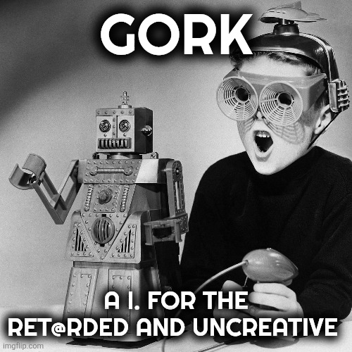 Grok Memes | GORK; A I. FOR THE RET@RDED AND UNCREATIVE | image tagged in technology | made w/ Imgflip meme maker