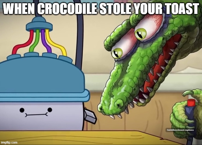 crocodile TOAST MEME | WHEN CROCODILE STOLE YOUR TOAST | image tagged in toaster | made w/ Imgflip meme maker