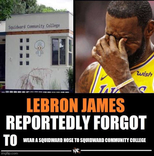 Lebron James Reportedly forgot to | WEAR A SQUIDWARD NOSE TO SQUIDWARD COMMUNITY COLLEGE | image tagged in lebron james reportedly forgot to | made w/ Imgflip meme maker