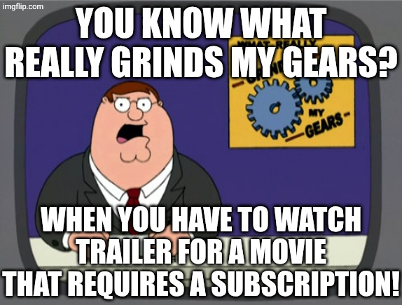 It's for some trailers, but still | YOU KNOW WHAT REALLY GRINDS MY GEARS? WHEN YOU HAVE TO WATCH TRAILER FOR A MOVIE THAT REQUIRES A SUBSCRIPTION! | image tagged in memes,peter griffin news,trailer,funny | made w/ Imgflip meme maker