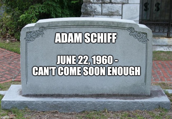 Gravestone | ADAM SCHIFF; JUNE 22, 1960 - CAN'T COME SOON ENOUGH | image tagged in gravestone | made w/ Imgflip meme maker