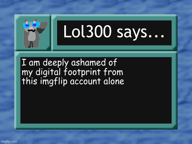 lol300 says... | I am deeply ashamed of my digital footprint from this imgflip account alone | image tagged in lol300 says | made w/ Imgflip meme maker