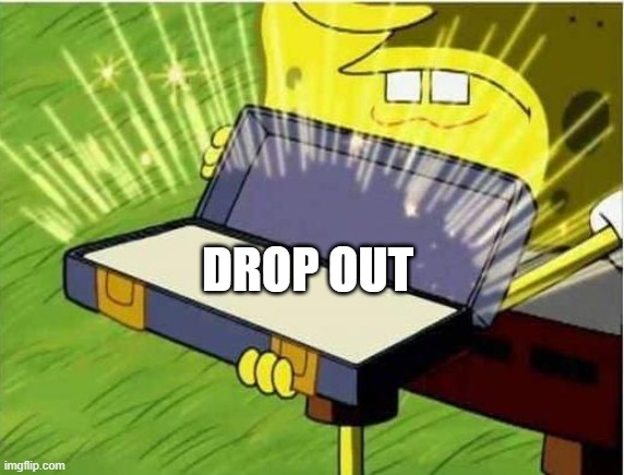 Spongbob secret weapon | DROP OUT | image tagged in spongbob secret weapon | made w/ Imgflip meme maker