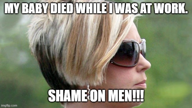 Karen | MY BABY DIED WHILE I WAS AT WORK. SHAME ON MEN!!! | image tagged in karen | made w/ Imgflip meme maker