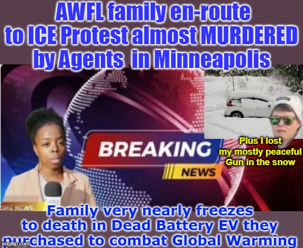 EV batteries? Minus 30 Degree Temps? "Minnesota DUMB" | AWFL family en-route to ICE Protest almost MURDERED by Agents  in Minneapolis; Plus I lost my mostly peaceful Gun in the snow | image tagged in awfl ice protesters murdered meme | made w/ Imgflip meme maker