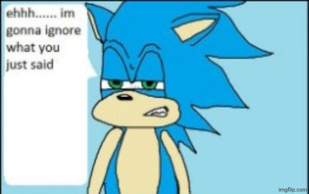 ehhh.. I'm gonna ignore what you just said | image tagged in ehhh i'm gonna ignore what you just said | made w/ Imgflip meme maker