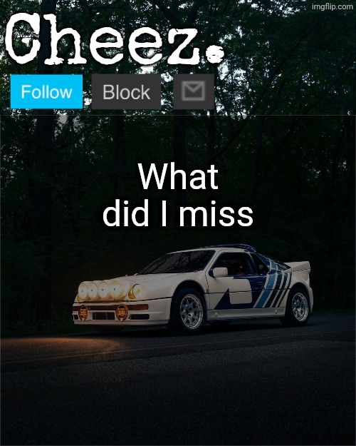 Cheez's Ford RS200 Evolution Template | What did I miss | image tagged in cheez's ford rs200 evolution template | made w/ Imgflip meme maker