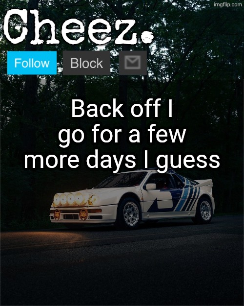 Cheez's Ford RS200 Evolution Template | Back off I go for a few more days I guess | image tagged in cheez's ford rs200 evolution template | made w/ Imgflip meme maker