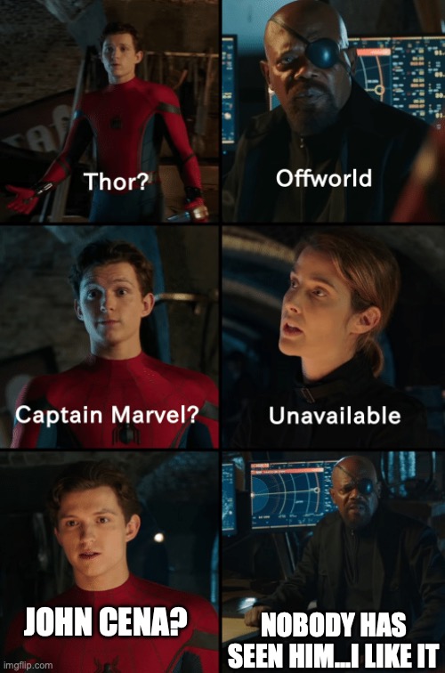 John Cena | NOBODY HAS SEEN HIM...I LIKE IT; JOHN CENA? | image tagged in thor off-world captain marvel unavailable | made w/ Imgflip meme maker