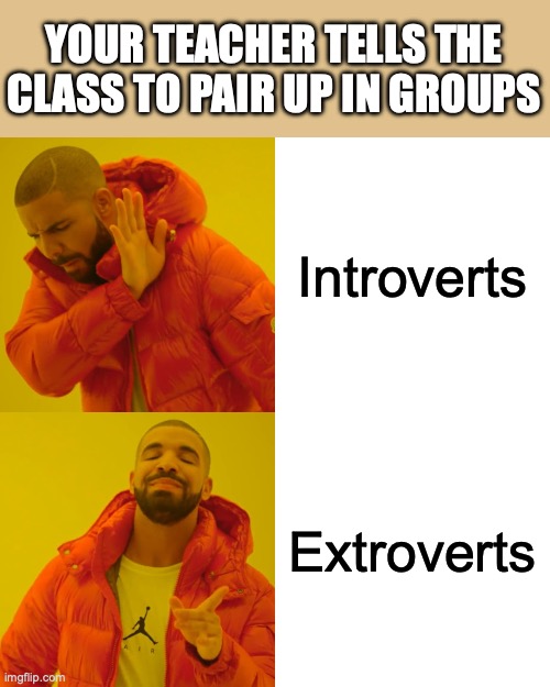 Drake Hotline Bling Meme | YOUR TEACHER TELLS THE CLASS TO PAIR UP IN GROUPS; Introverts; Extroverts | image tagged in memes,drake hotline bling | made w/ Imgflip meme maker