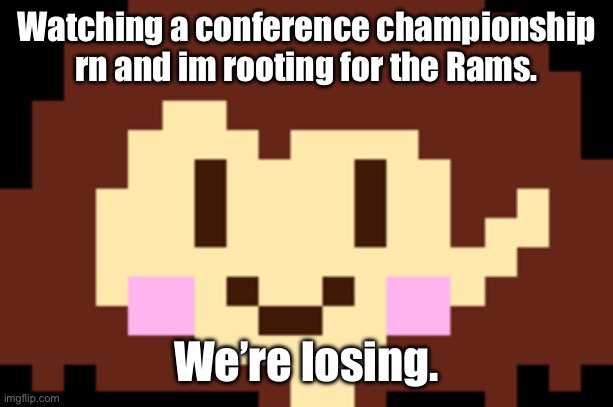 Football (US football) fans will understand. | Watching a conference championship rn and im rooting for the Rams. We’re losing. | image tagged in no | made w/ Imgflip meme maker