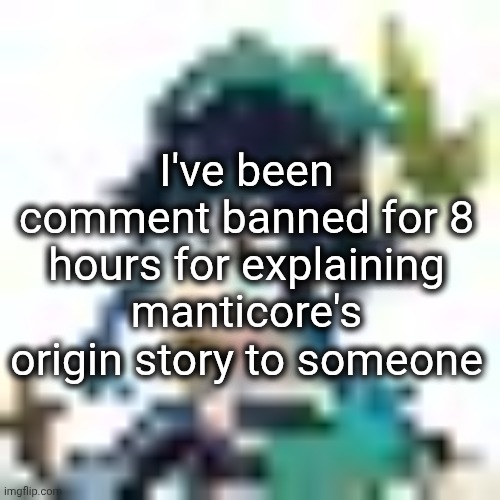 tiny venti | I've been comment banned for 8 hours for explaining manticore's origin story to someone | image tagged in tiny venti | made w/ Imgflip meme maker