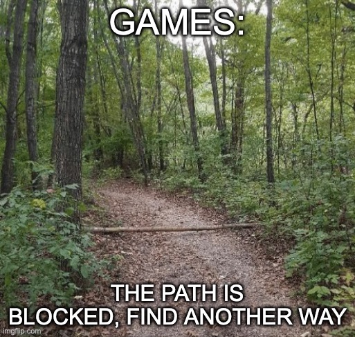 GAMES:; THE PATH IS BLOCKED, FIND ANOTHER WAY | made w/ Imgflip meme maker