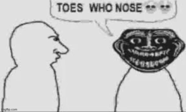 Toes who nose | image tagged in toes who nose | made w/ Imgflip meme maker