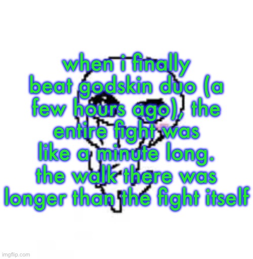 dumb stinky moron | when i finally beat godskin duo (a few hours ago), the entire fight was like a minute long. the walk there was longer than the fight itself | image tagged in dumb stinky moron | made w/ Imgflip meme maker