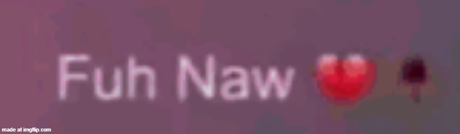 fuh naw | image tagged in fuh naw | made w/ Imgflip meme maker