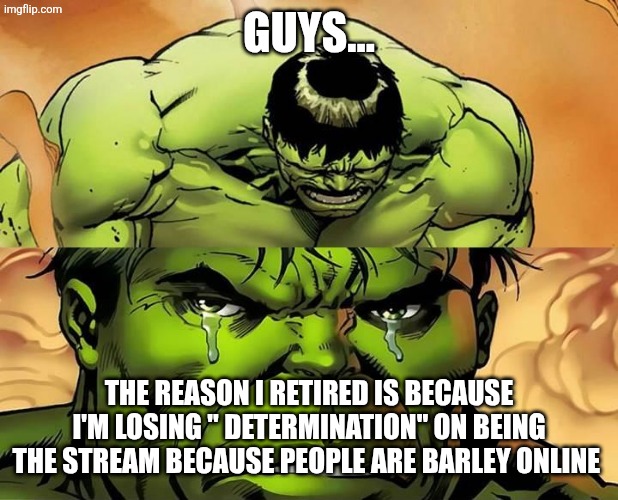 Crying Hulk | GUYS... THE REASON I RETIRED IS BECAUSE I'M LOSING " DETERMINATION" ON BEING THE STREAM BECAUSE PEOPLE ARE BARLEY ONLINE | image tagged in crying hulk | made w/ Imgflip meme maker