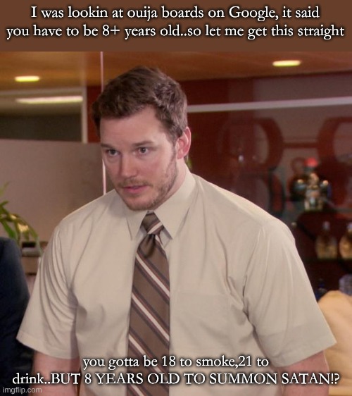 Afraid To Ask Andy Meme | I was lookin at ouija boards on Google, it said you have to be 8+ years old..so let me get this straight; you gotta be 18 to smoke,21 to drink..BUT 8 YEARS OLD TO SUMMON SATAN!? | image tagged in memes,afraid to ask andy | made w/ Imgflip meme maker