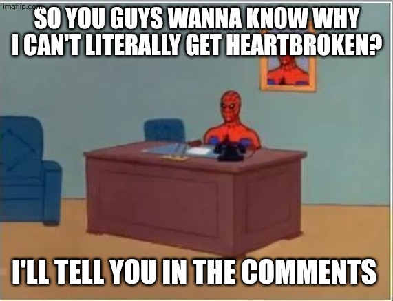 Spiderman Computer Desk Meme | SO YOU GUYS WANNA KNOW WHY I CAN'T LITERALLY GET HEARTBROKEN? I'LL TELL YOU IN THE COMMENTS | image tagged in memes,spiderman computer desk,spiderman | made w/ Imgflip meme maker