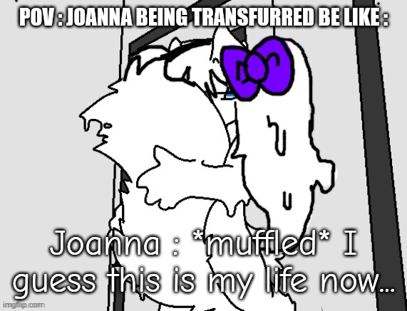 God i wish that were me | POV : JOANNA BEING TRANSFURRED BE LIKE :; Joanna : *muffled* I guess this is my life now... | image tagged in joanna,changed,furry,transformation,shitpost | made w/ Imgflip meme maker