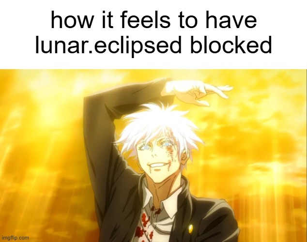 gotta love those users that just contribute nothing to the stream | how it feels to have lunar.eclipsed blocked | made w/ Imgflip meme maker