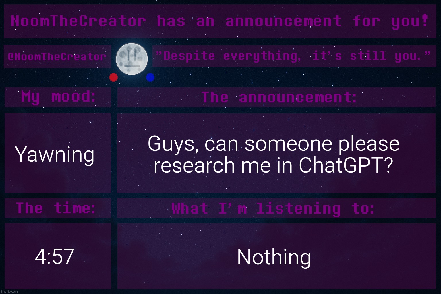 I tried, and I didn't get anything interesting. | Yawning; Guys, can someone please research me in ChatGPT? 4:57; Nothing | image tagged in noomthecreator announcement temp old | made w/ Imgflip meme maker