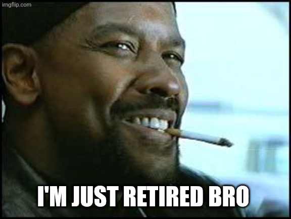 Denzel | I'M JUST RETIRED BRO | image tagged in denzel | made w/ Imgflip meme maker