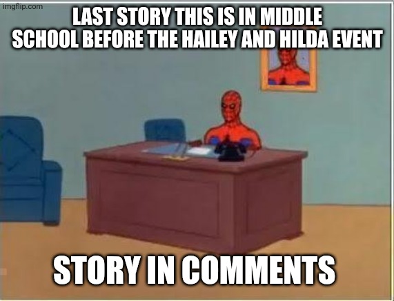 Spiderman Computer Desk Meme | LAST STORY THIS IS IN MIDDLE SCHOOL BEFORE THE HAILEY AND HILDA EVENT; STORY IN COMMENTS | image tagged in memes,spiderman computer desk,spiderman | made w/ Imgflip meme maker