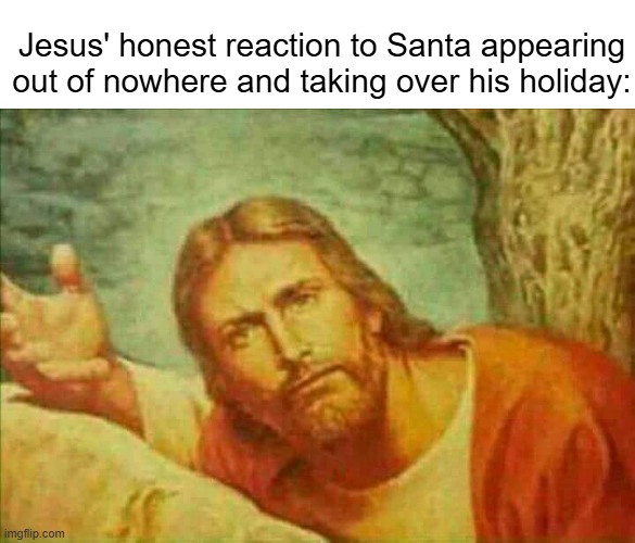 The Leprechaun will always be Better! | Jesus' honest reaction to Santa appearing out of nowhere and taking over his holiday: | image tagged in memes,funny,jesus,santa,christmas,happy holidays | made w/ Imgflip meme maker