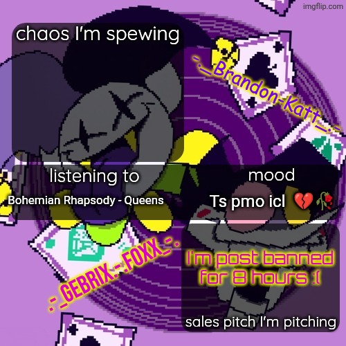 brandon and gebrix shared temp | Bohemian Rhapsody - Queens; Ts pmo icl  💔🥀; I'm post banned for 8 hours :( | image tagged in brandon and gebrix shared temp | made w/ Imgflip meme maker