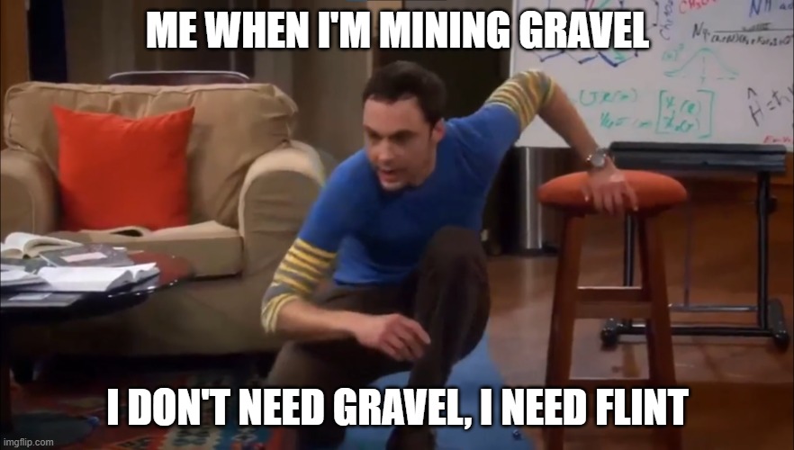 I don't need sleep | ME WHEN I'M MINING GRAVEL; I DON'T NEED GRAVEL, I NEED FLINT | image tagged in i don't need sleep | made w/ Imgflip meme maker