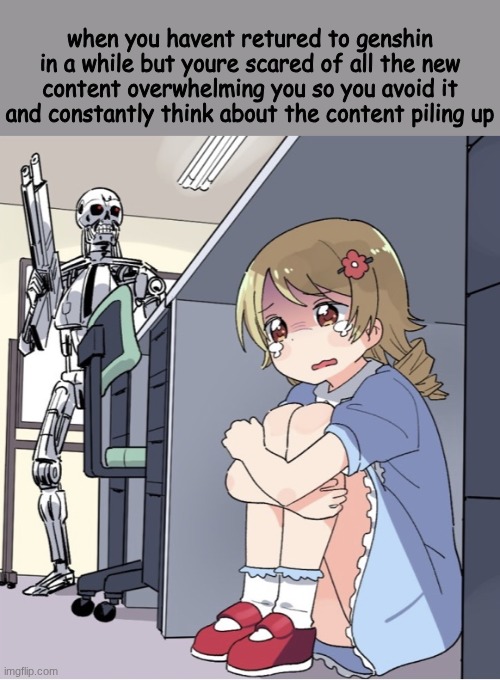 who has experienced this paradox | when you havent retured to genshin in a while but youre scared of all the new content overwhelming you so you avoid it and constantly think about the content piling up | image tagged in anime girl hiding from terminator,genshin,meem | made w/ Imgflip meme maker